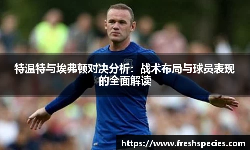 特温特与埃弗顿对决分析：战术布局与球员表现的全面解读
