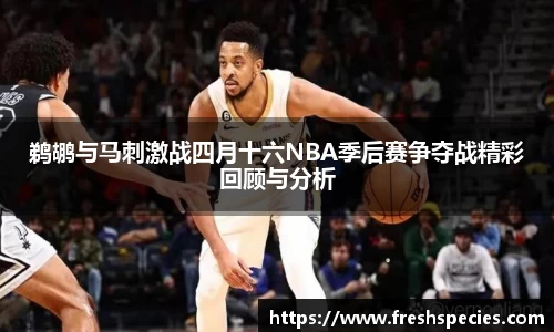 鹈鹕与马刺激战四月十六NBA季后赛争夺战精彩回顾与分析